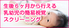 眼科 生後6ヶ月から行える乳幼児の簡易視覚スクリーニング